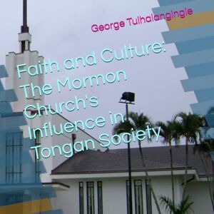 Tuihalangingie, George Faith and Culture: The Mormon Church's Influence in Tongan Society Tuihalangingie, George Faith and Culture: The Mormon Church's Influence in Tongan Society