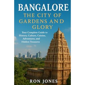 Jones, Ron Bangalore: The City of Gardens and Glory: Your Complete Guide to History, Culture, Cuisine, Adventures, and Hidden Treasures Jones, Ron Bangalore: The City of Gardens and Glory: Your Complete Guide to History, Culture, Cuisine, Adventures, and Hidden Treasures