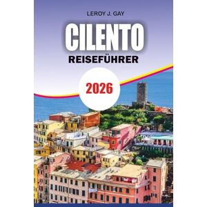 GAY, LEROY J. CILENTO Reiseführer 2026: Cilento Reiseführer 2026: Insider-Tipps zu Stränden, Geschichte und versteckten Schätzen für einen authentischen Italienurlaub GAY, LEROY J. CILENTO Reiseführer 2026: Cilento Reiseführer 2026: Insider-Tipps zu Stränden, Geschichte und versteckten Schätzen für einen authentischen Italienurlaub