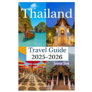 Trek, Trevor Thailand Travel Guide 2025-2026: Touring Top Beaches,Delicious Cuisine,Affordable Luxury and Adventure Activities in the Gateway to Southeast Asia Trek, Trevor Thailand Travel Guide 2025-2026: Touring Top Beaches,Delicious Cuisine,Affordable Luxury and Adventure Activities in the Gateway to Southeast Asia