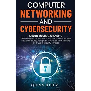 Quinn Kiser Computer Networking and Cybersecurity: A Guide to Understanding Communications Systems, Internet Connections, and Network Security Along with Protection from Hacking and Cyber Security Threats Quinn Kiser Computer Networking and Cybersecurity: A Guide to Understanding Communications Systems, Internet Connections, and Network Security Along with Protection from Hacking and Cyber Security Threats