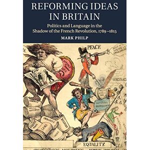 Philp, Mark Reforming Ideas in Britain: Politics and Language in the Shadow of the French Revolution, 1789–1815 Philp, Mark Reforming Ideas in Britain: Politics and Language in the Shadow of the French Revolution, 1789–1815