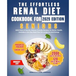 CLAIRE JENNINGS, REBECCA THE EFFORTLESS RENAL DIET COOKBOOK FOR SENIORS: 2000 day of gentle, kidney-friendly recipes for senior health. Includes a 120 day meal plan for longevity and energy CLAIRE JENNINGS, REBECCA THE EFFORTLESS RENAL DIET COOKBOOK FOR SENIORS: 2000 day of gentle, kidney-friendly recipes for senior health. Includes a 120 day meal plan for longevity and energy