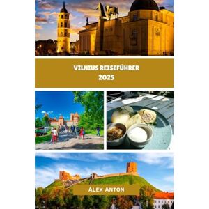 Anton, Alex Vilnius Reiseführer 2025: Entdecken Sie die Seele des Baltikums: Ihr freundlicher und kompetenter Reiseführer für Vilnius 2025 Anton, Alex Vilnius Reiseführer 2025: Entdecken Sie die Seele des Baltikums: Ihr freundlicher und kompetenter Reiseführer für Vilnius 2025