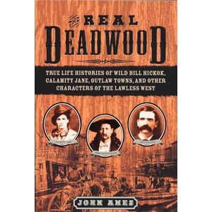 Ames, John The Real Deadwood: True Life Histories of Wild Bill Hickok, Calamity Jane, Outlaw Towns, and Other Characters of the Lawless West Ames, John The Real Deadwood: True Life Histories of Wild Bill Hickok, Calamity Jane, Outlaw Towns, and Other Characters of the Lawless West