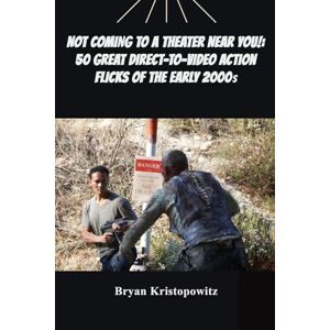 Kristopowitz, Bryan Not Coming to a Theater Near You!: 50 Great Direct-to-Video Action Flicks of the Early 2000s Kristopowitz, Bryan Not Coming to a Theater Near You!: 50 Great Direct-to-Video Action Flicks of the Early 2000s