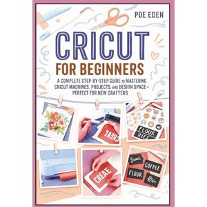 Eden, Poe Cricut for Beginners: A Complete Step-by-Step Guide to Mastering Cricut Machines, Projects, and Design Space—Perfect for New Crafters (The CutCraft Series) Eden, Poe Cricut for Beginners: A Complete Step-by-Step Guide to Mastering Cricut Machines, Projects, and Design Space—Perfect for New Crafters (The CutCraft Series)
