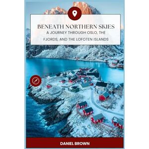 BROWN, DANIEL Beneath Northern Skies: A Journey Through Oslo, The Fjords, and the Lofoten Islands BROWN, DANIEL Beneath Northern Skies: A Journey Through Oslo, The Fjords, and the Lofoten Islands