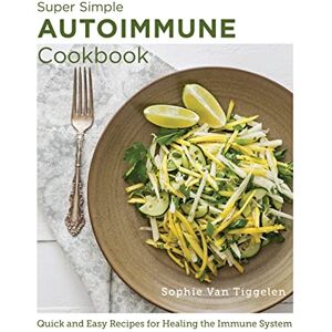 Van Tiggelen, Sophie Super Simple Autoimmune Cookbook: Quick and Easy Recipes for Healing the Immune System (New Shoe Press) Van Tiggelen, Sophie Super Simple Autoimmune Cookbook: Quick and Easy Recipes for Healing the Immune System (New Shoe Press)