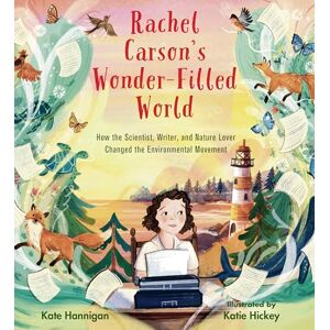 Kate Hannigan Rachel Carson's Wonder-Filled World: How the Scientist, Writer, and Nature Lover Changed the Environmental Movement Kate Hannigan Rachel Carson's Wonder-Filled World: How the Scientist, Writer, and Nature Lover Changed the Environmental Movement