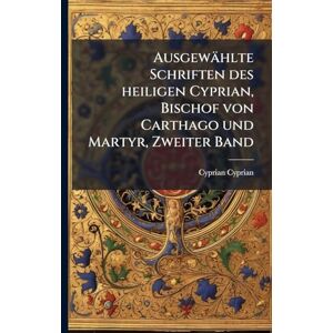 Cyprian, Cyprian Ausgewählte Schriften des heiligen Cyprian, Bischof von Carthago und Martyr, Zweiter Band Cyprian, Cyprian Ausgewählte Schriften des heiligen Cyprian, Bischof von Carthago und Martyr, Zweiter Band
