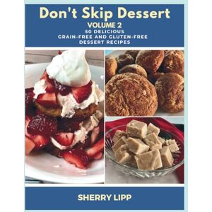 Lipp, Sherry Don't Skip Dessert Volume 2: 50 Delicious Grain-Free and Gluten-Free Dessert Recipes Lipp, Sherry Don't Skip Dessert Volume 2: 50 Delicious Grain-Free and Gluten-Free Dessert Recipes
