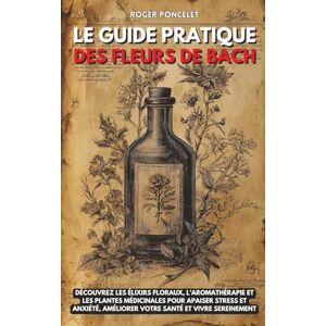 Poncelet, Roger Le guide pratique des Fleurs de Bach: Découvrez les élixirs floraux, l’aromathérapie et les plantes médicinales pour apaiser stress et anxiété, améliorer votre santé et vivre sereinement Poncelet, Roger Le guide pratique des Fleurs de Bach: Découvrez les élixirs floraux, l’aromathérapie et les plantes médicinales pour apaiser stress et anxiété, améliorer votre santé et vivre sereinement