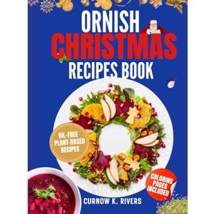 RIVERS, CURNOW K. ORNISH CHRISTMAS RECIPES BOOK: Wholesome Oil-Free Plant-Based Family Christmas Recipes for Joyful Gatherings, Festive Feasts, and Guilt-Free Holiday Indulgence. RIVERS, CURNOW K. ORNISH CHRISTMAS RECIPES BOOK: Wholesome Oil-Free Plant-Based Family Christmas Recipes for Joyful Gatherings, Festive Feasts, and Guilt-Free Holiday Indulgence.