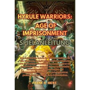 HICKS, FRANK H. HYRULE WARRIORS: AGE OF IMPRISONMENT SPIELANLEITUNG: Eine vollständige Schritt-für-Schritt-Anleitung, die alle Missionen, ... abdeckt. Erlerne meisterhafte K HICKS, FRANK H. HYRULE WARRIORS: AGE OF IMPRISONMENT SPIELANLEITUNG: Eine vollständige Schritt-für-Schritt-Anleitung, die alle Missionen, ... abdeckt. Erlerne meisterhafte K