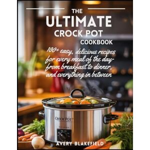 Avery The Ultimate Crock Pot Cookbook: 100+ Easy, Delicious Recipes for Every Meal of the Day—From Breakfast to Dinner, and Everything in Between Avery The Ultimate Crock Pot Cookbook: 100+ Easy, Delicious Recipes for Every Meal of the Day—From Breakfast to Dinner, and Everything in Between