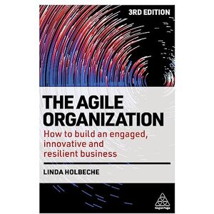 Holbeche, Linda The Agile Organization: How to Build an Engaged, Innovative and Resilient Business Holbeche, Linda The Agile Organization: How to Build an Engaged, Innovative and Resilient Business