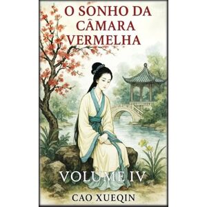 Xueqin, Cao O Sonho da Câmara Vermelha: Volume 4: Declínio e despedida Xueqin, Cao O Sonho da Câmara Vermelha: Volume 4: Declínio e despedida