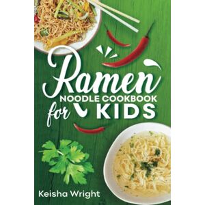 Wright, Keisha Ramen Noodle Cookbook for Kids: "Unleash Your Inner Chef: Delicious, Quick and Easy Ramen Recipes for Teens, beginners and Adult Perfect for Quick Meals and Impressing Your Friends! Wright, Keisha Ramen Noodle Cookbook for Kids: "Unleash Your Inner Chef: Delicious, Quick and Easy Ramen Recipes for Teens, beginners and Adult Perfect for Quick Meals and Impressing Your Friends!