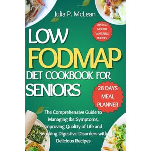 McLean, Julia P. Low Fodmap Diet Cookbook for Seniors: The Comprehensive Guide to Managing Ibs Symptoms, Improving Quality of Life and Soothing Digestive Disorders with Delicious Recipes McLean, Julia P. Low Fodmap Diet Cookbook for Seniors: The Comprehensive Guide to Managing Ibs Symptoms, Improving Quality of Life and Soothing Digestive Disorders with Delicious Recipes