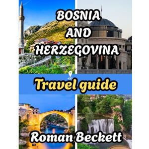 Beckett, Roman Bosnia and Herzegovina travel guide 2025: Discover Sarajevo, Mostar & Beyond with Expert Tips on Where to Stay, When to Visit, and Must-See Attractions Beckett, Roman Bosnia and Herzegovina travel guide 2025: Discover Sarajevo, Mostar & Beyond with Expert Tips on Where to Stay, When to Visit, and Must-See Attractions