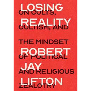 Lifton, Robert Jay Losing Reality: On Cults, Cultism, and the Mindset of Political and Religious Zealotry Lifton, Robert Jay Losing Reality: On Cults, Cultism, and the Mindset of Political and Religious Zealotry