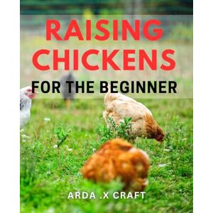 Craft Raising Chickens For The Beginner: The Complete Guide to Easy and Profitable Chicken Rearing for Beginners Craft Raising Chickens For The Beginner: The Complete Guide to Easy and Profitable Chicken Rearing for Beginners