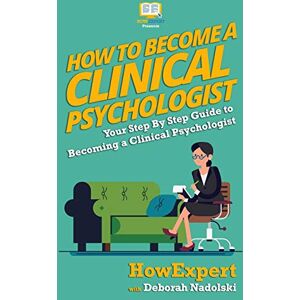 HowExpert Press How To Become a Clinical Psychologist: Your Step-By-Step Guide To Becoming a Clinical Psychologist HowExpert Press How To Become a Clinical Psychologist: Your Step-By-Step Guide To Becoming a Clinical Psychologist