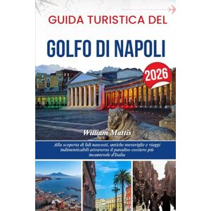 Mattis, William GUIDA TURISTICA DEL GOLFO DI NAPOLI 2026: Alla scoperta di lidi nascosti, antiche meraviglie e viaggi indimenticabili attraverso il paradiso costiero più incantevole d'Italia Mattis, William GUIDA TURISTICA DEL GOLFO DI NAPOLI 2026: Alla scoperta di lidi nascosti, antiche meraviglie e viaggi indimenticabili attraverso il paradiso costiero più incantevole d'Italia
