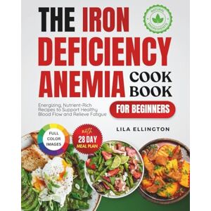 Ellington, Lila The Iron Deficiency Anemia Cookbook for Beginners: Energizing, Nutrient-Rich Recipes to Support Healthy Blood Flow and Relieve Fatigue Ellington, Lila The Iron Deficiency Anemia Cookbook for Beginners: Energizing, Nutrient-Rich Recipes to Support Healthy Blood Flow and Relieve Fatigue