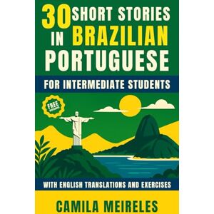Meireles, Camila 30 Stories in BRAZILIAN Portuguese for intermediate students (B1-B2): with audio, translations and exercises! Meireles, Camila 30 Stories in BRAZILIAN Portuguese for intermediate students (B1-B2): with audio, translations and exercises!