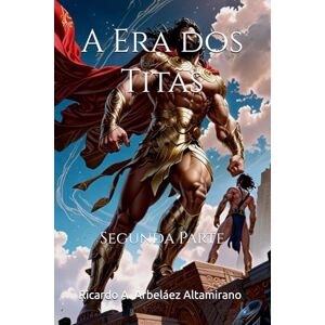 Arbeláez Altamirano, Ricardo A. A Era dos Titãs: Segunda Parte: 3 (TEOGONIA) Arbeláez Altamirano, Ricardo A. A Era dos Titãs: Segunda Parte: 3 (TEOGONIA)