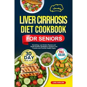 Harlow, Livia LIVER CIRRHOSIS DIET COOKBOOK FOR SENIORS: Nourishing, Low-Sodium Recipes and Gentle Nutrition Strategies to Support Liver Function and Promote ... Full-Color Edition with a 30-Day Meal Plan Harlow, Livia LIVER CIRRHOSIS DIET COOKBOOK FOR SENIORS: Nourishing, Low-Sodium Recipes and Gentle Nutrition Strategies to Support Liver Function and Promote ... Full-Color Edition with a 30-Day Meal Plan