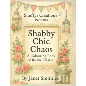 Smithies, Janet Shabby Chic Chaos: A Colouring Book of Rustic Charm Smithies, Janet Shabby Chic Chaos: A Colouring Book of Rustic Charm