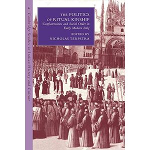 Terpstra, Nicholas The Politics of Ritual Kinship: Confraternities and Social Order in Early Modern Italy (Cambridge Studies in Italian History and Culture) Terpstra, Nicholas The Politics of Ritual Kinship: Confraternities and Social Order in Early Modern Italy (Cambridge Studies in Italian History and Culture)