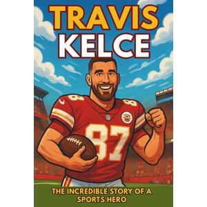 Nance, Vicki H. Travis Kelce Biography: The Incredible Story of a Sports Hero. (Thrilling Stories of the Athletes Who Redefined Their Sport) Nance, Vicki H. Travis Kelce Biography: The Incredible Story of a Sports Hero. (Thrilling Stories of the Athletes Who Redefined Their Sport)