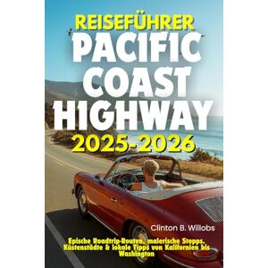 Willobs, Clinton B REISEFÜHRER PACIFIC COAST HIGHWAY 2025-2026: Epische Roadtrip-Routen, malerische Stopps, Küstenstädte & lokale Tipps von Kalifornien bis Washington Willobs, Clinton B REISEFÜHRER PACIFIC COAST HIGHWAY 2025-2026: Epische Roadtrip-Routen, malerische Stopps, Küstenstädte & lokale Tipps von Kalifornien bis Washington