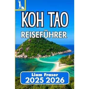 Fraser, Liam KOH TAO REISEFÜHRER 2025 2026: Planen, erkunden und entdecken Sie Koh Taos Strände, Kultur und Meereslebewesen Fraser, Liam KOH TAO REISEFÜHRER 2025 2026: Planen, erkunden und entdecken Sie Koh Taos Strände, Kultur und Meereslebewesen