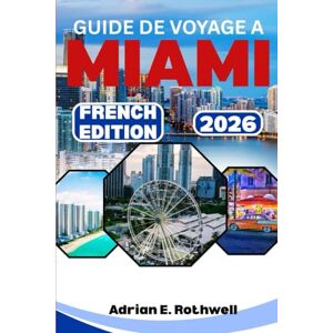 Rothwell, Adrian E. GUIDE DE VOYAGE A MIAMI 2026: Joyaux cachés, secrets locaux et conseils essentiels pour explorer la Floride comme un local Rothwell, Adrian E. GUIDE DE VOYAGE A MIAMI 2026: Joyaux cachés, secrets locaux et conseils essentiels pour explorer la Floride comme un local