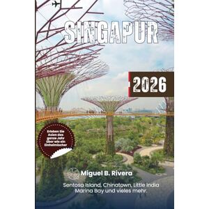 Rivera, Miguel B. Singapur-Reiseführer 2026: Insider-Tipps für Spaziergänge und Touren – entdecken Sie die Top-Reiseziele, berühmte Sehenswürdigkeiten und Tagesausflüge ... bis zur Insel Sentosa und darüber hinaus. Rivera, Miguel B. Singapur-Reiseführer 2026: Insider-Tipps für Spaziergänge und Touren – entdecken Sie die Top-Reiseziele, berühmte Sehenswürdigkeiten und Tagesausflüge ... bis zur Insel Sentosa und darüber hinaus.