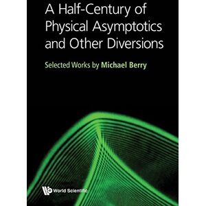 World Scientific Publishing Company A Half-Century of Physical Asymptotics and Other Diversions:Selected Works by Michael Berry World Scientific Publishing Company A Half-Century of Physical Asymptotics and Other Diversions:Selected Works by Michael Berry