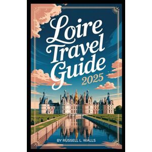 Walls, Russell L. LOIRE TRAVEL GUIDE 2025: Taste, Wander, and Wonder in the Loire Valley “Discover castles, wines, and hidden gems in France’s Garden.” Walls, Russell L. LOIRE TRAVEL GUIDE 2025: Taste, Wander, and Wonder in the Loire Valley “Discover castles, wines, and hidden gems in France’s Garden.”