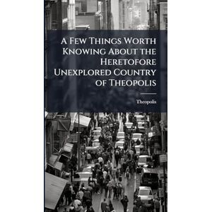Theopolis A Few Things Worth Knowing About the Heretofore Unexplored Country of Theopolis A Few Things Worth Knowing About the Heretofore Unexplored Country of
