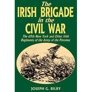 Bilby, Joseph G. Irish Brigade In The Civil War: The 69th New York And Other Irish Regiments Of The Army Of The Potomac Bilby, Joseph G. Irish Brigade In The Civil War: The 69th New York And Other Irish Regiments Of The Army Of The Potomac