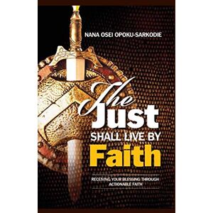 OPOKU-SARKODIE, NANA OSEI THE JUST SHALL LIVE BY FAITH OPOKU-SARKODIE, NANA OSEI THE JUST SHALL LIVE BY FAITH