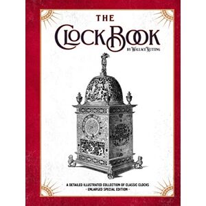 Nutting, Wallace The Clock Book: A Detailed Illustrated Collection of Classic Clocks Enlarged Special Edition Nutting, Wallace The Clock Book: A Detailed Illustrated Collection of Classic Clocks Enlarged Special Edition