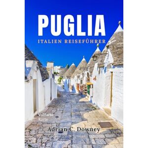 Downey, Adrian C. PUGLIA ITALIEN REISEFÜHRER: Lokaler Reiseführer Apulien,Entdecken Sie die schönsten Orte, versteckte Juwelen,einzigartige Dörfer, Strände, Karte, Reiserouten,Essen & Wein in Süditalien Downey, Adrian C. PUGLIA ITALIEN REISEFÜHRER: Lokaler Reiseführer Apulien,Entdecken Sie die schönsten Orte, versteckte Juwelen,einzigartige Dörfer, Strände, Karte, Reiserouten,Essen & Wein in Süditalien