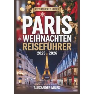 Miles, Alexander Paris Weihnachten Reiseführer 2025-2026: Erleben Sie Weihnachten in Paris: Feiertagsveranstaltungen, zauberhafte Märkte, festliches Essen, Shopping ... für jeden Reisenden (City Unlocked-Serie) Miles, Alexander Paris Weihnachten Reiseführer 2025-2026: Erleben Sie Weihnachten in Paris: Feiertagsveranstaltungen, zauberhafte Märkte, festliches Essen, Shopping ... für jeden Reisenden (City Unlocked-Serie)