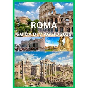 Emma, Reymond ROMA GUIDA DI VIAGGIO 2025: La guida del viaggiatore intelligente alle meraviglie senza tempo di Roma Emma, Reymond ROMA GUIDA DI VIAGGIO 2025: La guida del viaggiatore intelligente alle meraviglie senza tempo di Roma