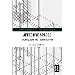 Matteis, Federico De Affective Spaces: Architecture and the Living Body (Ambiances, Atmospheres and Sensory Experiences of Spaces) Matteis, Federico De Affective Spaces: Architecture and the Living Body (Ambiances, Atmospheres and Sensory Experiences of Spaces)